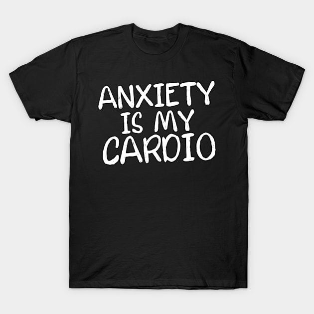 Anxiety Is My Cardio T-Shirt by jamboi